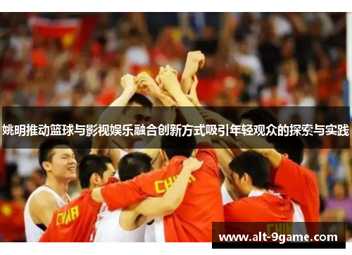 姚明推动篮球与影视娱乐融合创新方式吸引年轻观众的探索与实践
