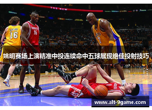 姚明赛场上演精准中投连续命中五球展现绝佳投射技巧
