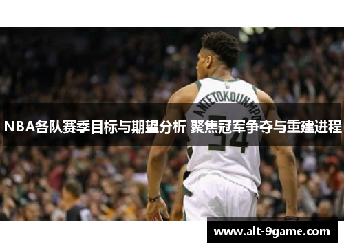 NBA各队赛季目标与期望分析 聚焦冠军争夺与重建进程