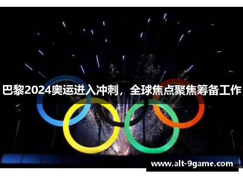 巴黎2024奥运进入冲刺，全球焦点聚焦筹备工作