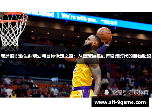 老詹的职业生涯规划与目标设定之路：从篮球巨星到传奇跨时代的自我超越
