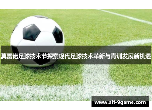 莫雷诺足球技术节探索现代足球技术革新与青训发展新机遇