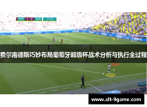 费尔南德斯巧妙布局葡萄牙超级杯战术分析与执行全过程