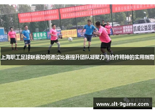 上海职工足球联赛如何通过比赛提升团队凝聚力与协作精神的实用指南