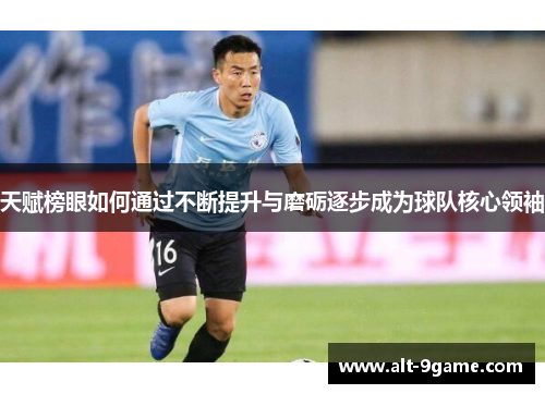 天赋榜眼如何通过不断提升与磨砺逐步成为球队核心领袖