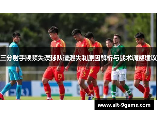 三分射手频频失误球队遭遇失利原因解析与战术调整建议