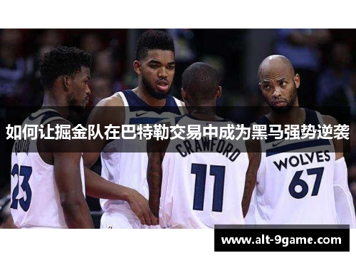 如何让掘金队在巴特勒交易中成为黑马强势逆袭
