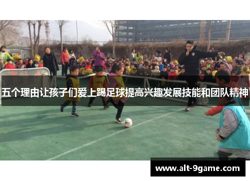 五个理由让孩子们爱上踢足球提高兴趣发展技能和团队精神