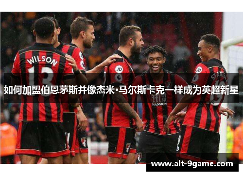 如何加盟伯恩茅斯并像杰米·马尔斯卡克一样成为英超新星
