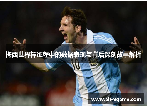 梅西世界杯征程中的数据表现与背后深刻故事解析