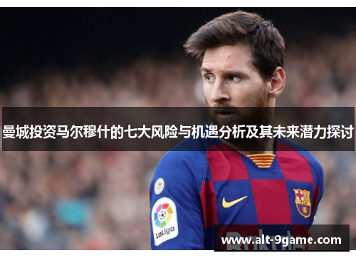 曼城投资马尔穆什的七大风险与机遇分析及其未来潜力探讨
