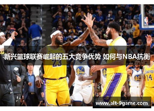 新兴篮球联赛崛起的五大竞争优势 如何与NBA抗衡