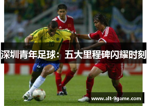 深圳青年足球：五大里程碑闪耀时刻