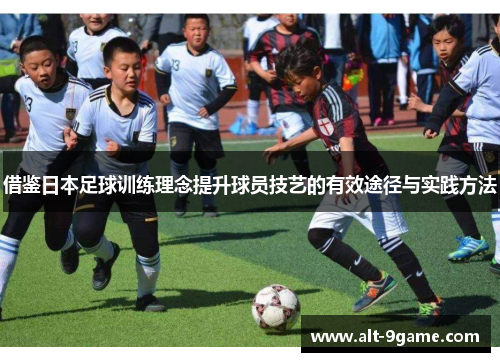 借鉴日本足球训练理念提升球员技艺的有效途径与实践方法