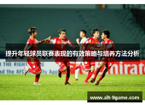 提升年轻球员联赛表现的有效策略与培养方法分析