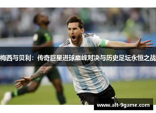 梅西与贝利：传奇巨星进球巅峰对决与历史足坛永恒之战