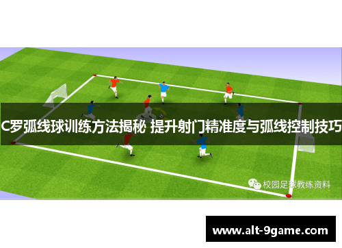 C罗弧线球训练方法揭秘 提升射门精准度与弧线控制技巧