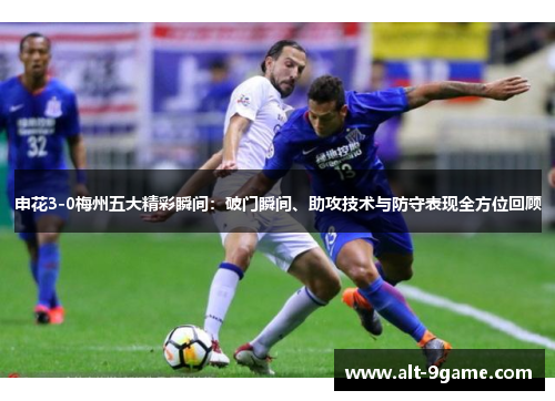 申花3-0梅州五大精彩瞬间：破门瞬间、助攻技术与防守表现全方位回顾