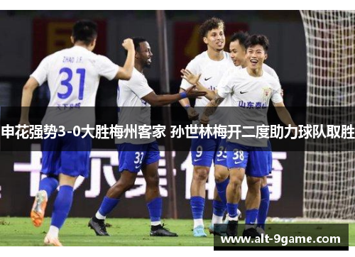 申花强势3-0大胜梅州客家 孙世林梅开二度助力球队取胜