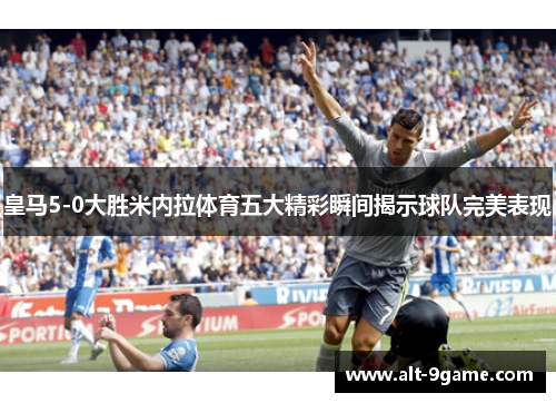 皇马5-0大胜米内拉体育五大精彩瞬间揭示球队完美表现
