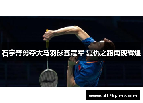 石宇奇勇夺大马羽球赛冠军 复仇之路再现辉煌