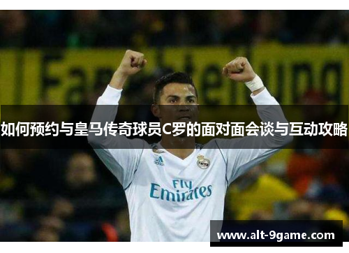 如何预约与皇马传奇球员C罗的面对面会谈与互动攻略