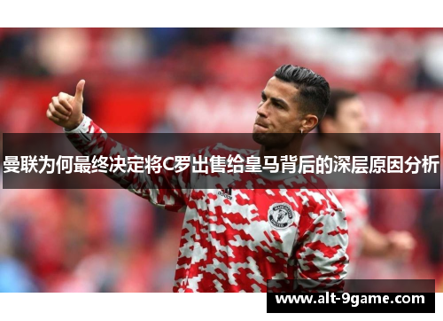 曼联为何最终决定将C罗出售给皇马背后的深层原因分析