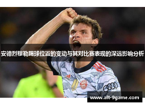 安德烈穆勒踢球位置的变动与其对比赛表现的深远影响分析