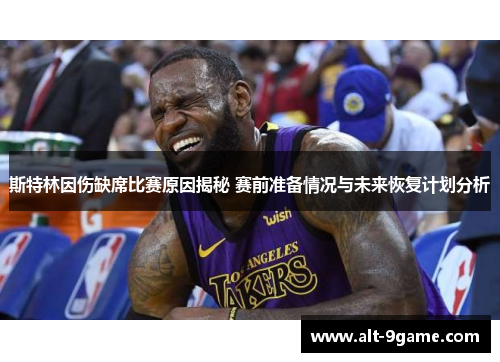 斯特林因伤缺席比赛原因揭秘 赛前准备情况与未来恢复计划分析