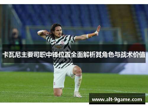卡瓦尼主要司职中锋位置全面解析其角色与战术价值