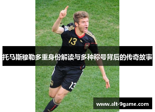 托马斯穆勒多重身份解读与多种称号背后的传奇故事