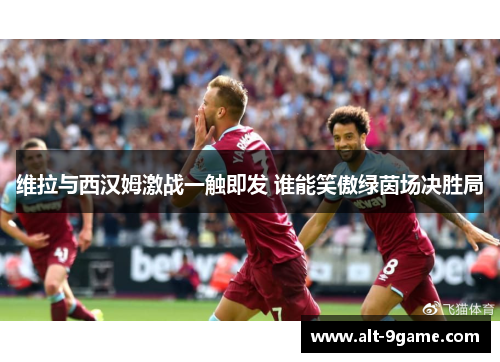 维拉与西汉姆激战一触即发 谁能笑傲绿茵场决胜局