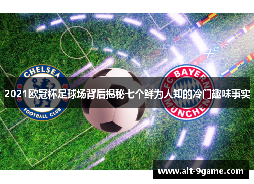 2021欧冠杯足球场背后揭秘七个鲜为人知的冷门趣味事实