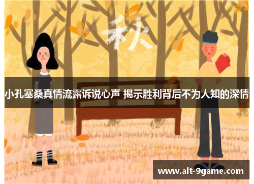 小孔塞桑真情流露诉说心声 揭示胜利背后不为人知的深情