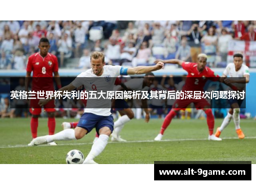 英格兰世界杯失利的五大原因解析及其背后的深层次问题探讨