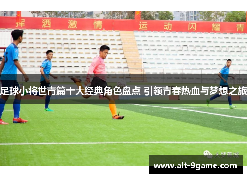 足球小将世青篇十大经典角色盘点 引领青春热血与梦想之旅