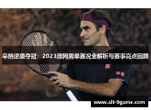 辛纳逆袭夺冠：2023澳网男单赛况全解析与赛事亮点回顾