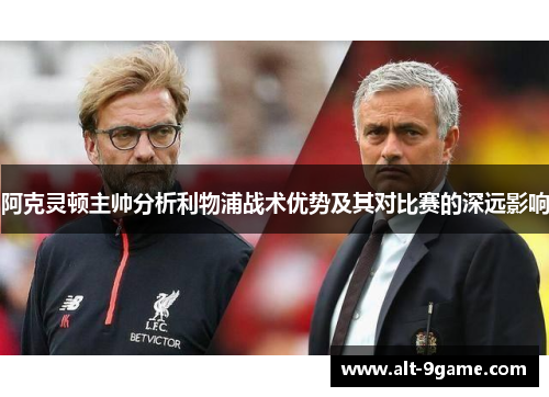 阿克灵顿主帅分析利物浦战术优势及其对比赛的深远影响