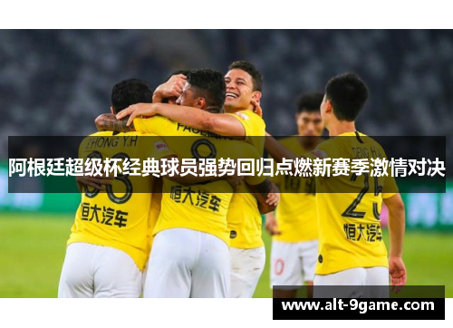 阿根廷超级杯经典球员强势回归点燃新赛季激情对决