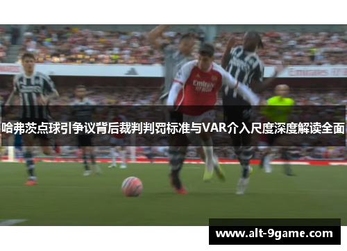 哈弗茨点球引争议背后裁判判罚标准与VAR介入尺度深度解读全面 哈弗茨点球引争议背后裁判判罚标准与VAR介入尺度深度解读全面
