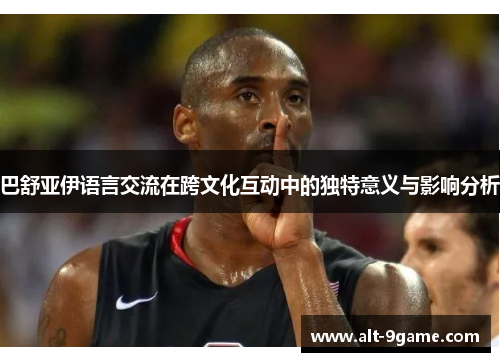 巴舒亚伊语言交流在跨文化互动中的独特意义与影响分析 巴舒亚伊语言交流在跨文化互动中的独特意义与影响分析