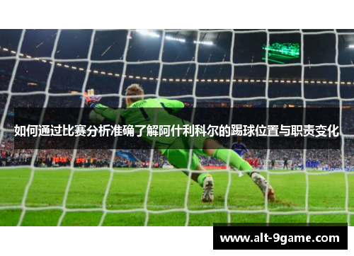 如何通过比赛分析准确了解阿什利科尔的踢球位置与职责变化