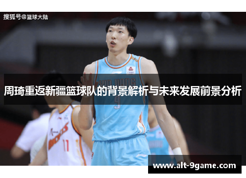 周琦重返新疆篮球队的背景解析与未来发展前景分析