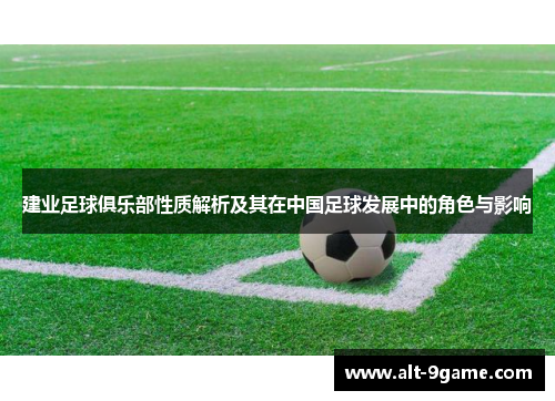 建业足球俱乐部性质解析及其在中国足球发展中的角色与影响 建业足球俱乐部性质解析及其在中国足球发展中的角色与影响