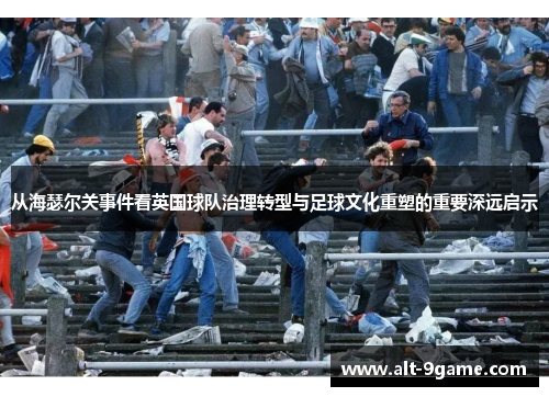 从海瑟尔关事件看英国球队治理转型与足球文化重塑的重要深远启示 从海瑟尔关事件看英国球队治理转型与足球文化重塑的重要深远启示