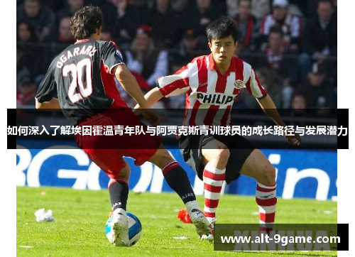 如何深入了解埃因霍温青年队与阿贾克斯青训球员的成长路径与发展潜力 如何深入了解埃因霍温青年队与阿贾克斯青训球员的成长路径与发展潜力
