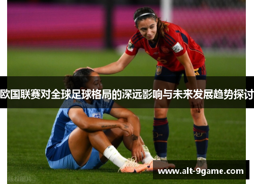 欧国联赛对全球足球格局的深远影响与未来发展趋势探讨 欧国联赛对全球足球格局的深远影响与未来发展趋势探讨