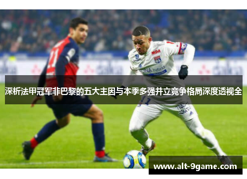 深析法甲冠军非巴黎的五大主因与本季多强并立竞争格局深度透视全 深析法甲冠军非巴黎的五大主因与本季多强并立竞争格局深度透视全