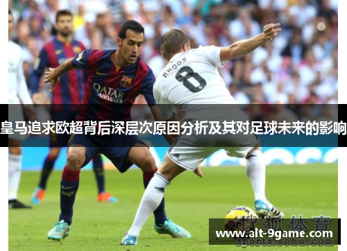 皇马追求欧超背后深层次原因分析及其对足球未来的影响 皇马追求欧超背后深层次原因分析及其对足球未来的影响