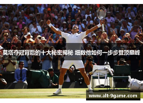 莫塔夺冠背后的十大秘密揭秘 细数他如何一步步登顶巅峰